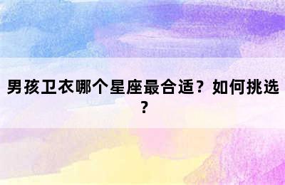 男孩卫衣哪个星座最合适？如何挑选？