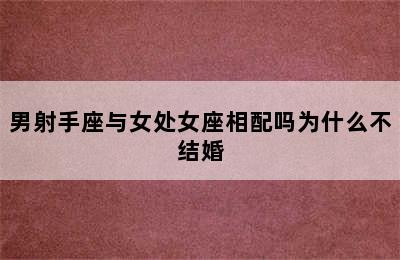 男射手座与女处女座相配吗为什么不结婚