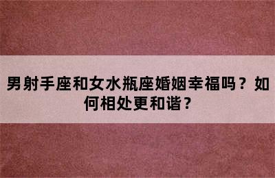 男射手座和女水瓶座婚姻幸福吗？如何相处更和谐？
