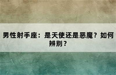 男性射手座：是天使还是恶魔？如何辨别？