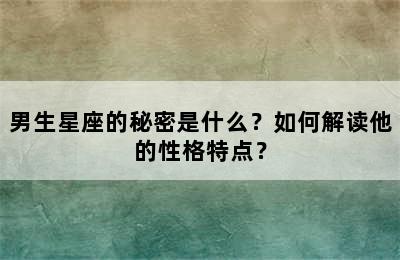 男生星座的秘密是什么？如何解读他的性格特点？