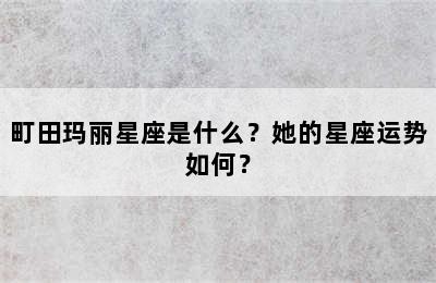 町田玛丽星座是什么？她的星座运势如何？