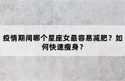 疫情期间哪个星座女最容易减肥？如何快速瘦身？