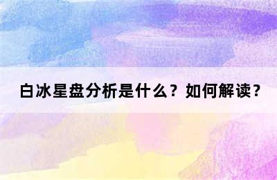 白冰星盘分析是什么？如何解读？