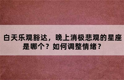 白天乐观豁达，晚上消极悲观的星座是哪个？如何调整情绪？