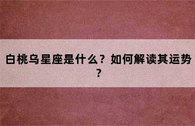 白桃乌星座是什么？如何解读其运势？