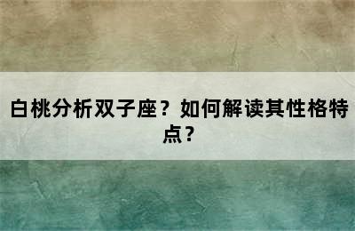 白桃分析双子座？如何解读其性格特点？