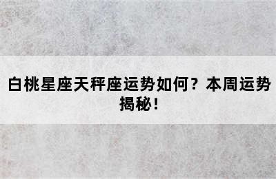 白桃星座天秤座运势如何？本周运势揭秘！