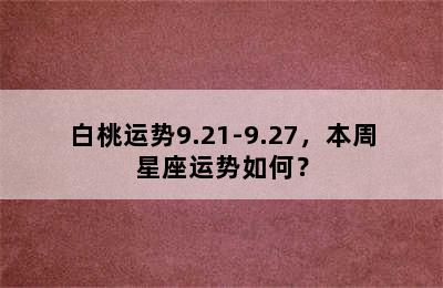 白桃运势9.21-9.27，本周星座运势如何？