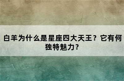 白羊为什么是星座四大天王？它有何独特魅力？