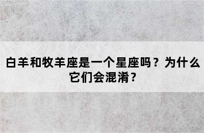 白羊和牧羊座是一个星座吗？为什么它们会混淆？