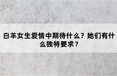 白羊女生爱情中期待什么？她们有什么独特要求？