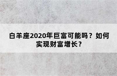 白羊座2020年巨富可能吗？如何实现财富增长？
