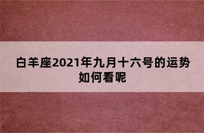 白羊座2021年九月十六号的运势如何看呢