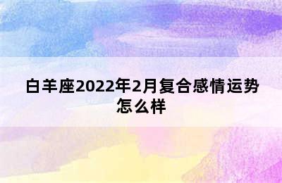 白羊座2022年2月复合感情运势怎么样