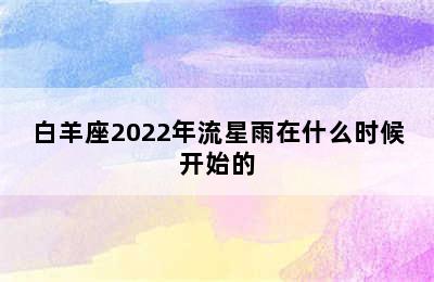 白羊座2022年流星雨在什么时候开始的