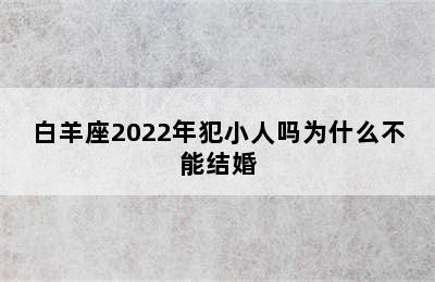 白羊座2022年犯小人吗为什么不能结婚