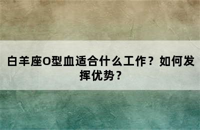 白羊座O型血适合什么工作？如何发挥优势？