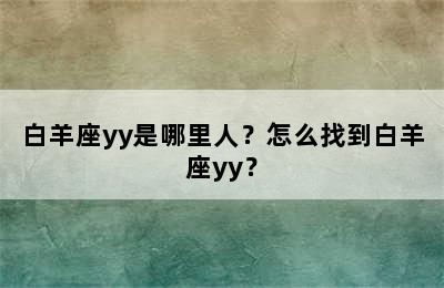 白羊座yy是哪里人？怎么找到白羊座yy？