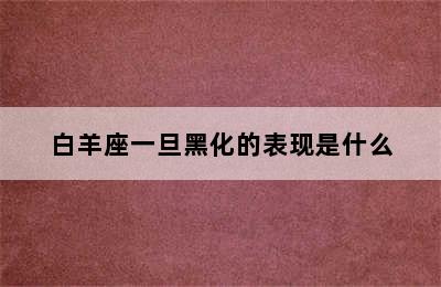 白羊座一旦黑化的表现是什么