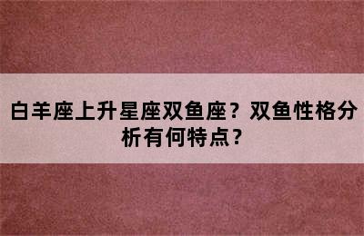 白羊座上升星座双鱼座？双鱼性格分析有何特点？