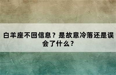 白羊座不回信息？是故意冷落还是误会了什么？