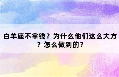 白羊座不拿钱？为什么他们这么大方？怎么做到的？