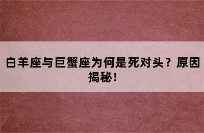 白羊座与巨蟹座为何是死对头？原因揭秘！
