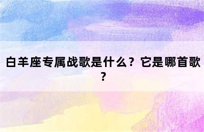 白羊座专属战歌是什么？它是哪首歌？