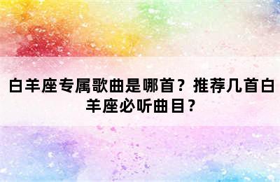 白羊座专属歌曲是哪首？推荐几首白羊座必听曲目？
