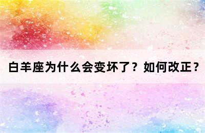 白羊座为什么会变坏了？如何改正？