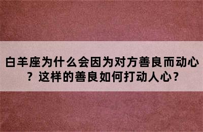 白羊座为什么会因为对方善良而动心？这样的善良如何打动人心？