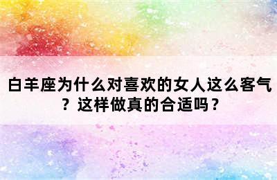 白羊座为什么对喜欢的女人这么客气？这样做真的合适吗？