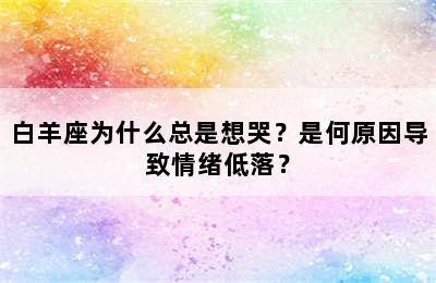 白羊座为什么总是想哭？是何原因导致情绪低落？