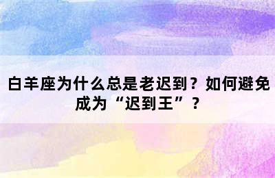 白羊座为什么总是老迟到？如何避免成为“迟到王”？
