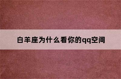 白羊座为什么看你的qq空间