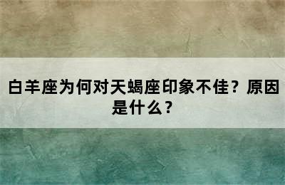 白羊座为何对天蝎座印象不佳？原因是什么？