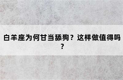 白羊座为何甘当舔狗？这样做值得吗？