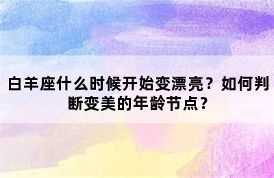 白羊座什么时候开始变漂亮？如何判断变美的年龄节点？