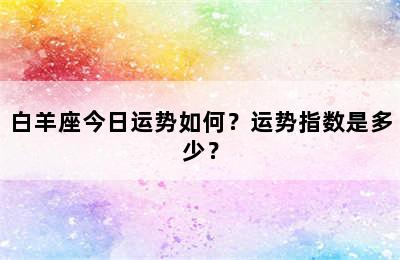 白羊座今日运势如何？运势指数是多少？