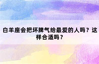 白羊座会把坏脾气给最爱的人吗？这样合适吗？