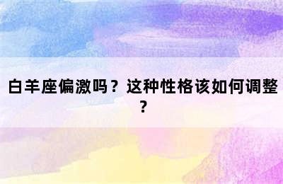 白羊座偏激吗？这种性格该如何调整？