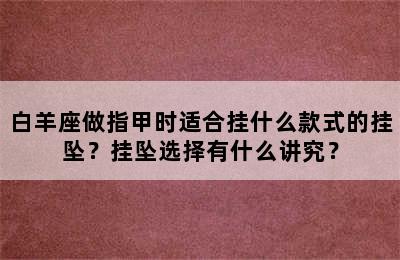 白羊座做指甲时适合挂什么款式的挂坠？挂坠选择有什么讲究？