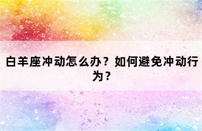 白羊座冲动怎么办？如何避免冲动行为？