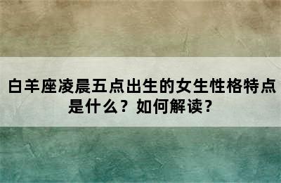 白羊座凌晨五点出生的女生性格特点是什么？如何解读？