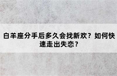 白羊座分手后多久会找新欢？如何快速走出失恋？