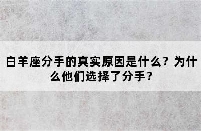 白羊座分手的真实原因是什么？为什么他们选择了分手？