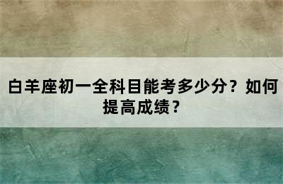 白羊座初一全科目能考多少分？如何提高成绩？
