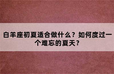 白羊座初夏适合做什么？如何度过一个难忘的夏天？