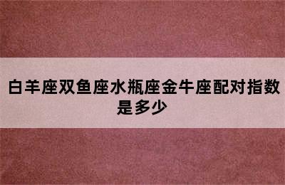 白羊座双鱼座水瓶座金牛座配对指数是多少